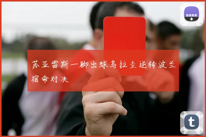 苏亚雷斯一脚出球乌拉圭逆转波兰宿命对决