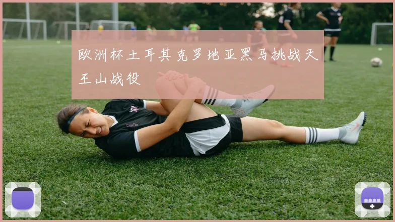 欧洲杯土耳其克罗地亚黑马挑战天王山战役