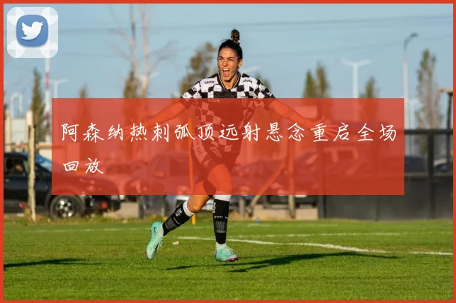 阿森纳热刺弧顶远射悬念重启全场回放