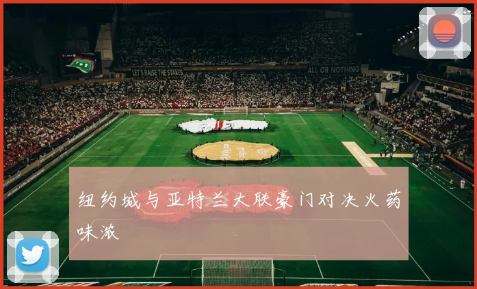 纽约城与亚特兰大联豪门对决火药味浓