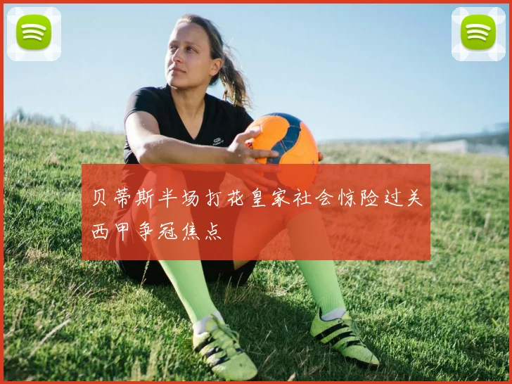 贝蒂斯半场打花皇家社会惊险过关西甲争冠焦点