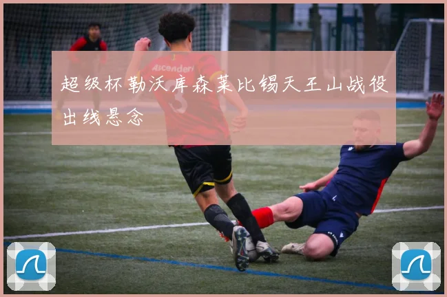 超级杯勒沃库森莱比锡天王山战役出线悬念
