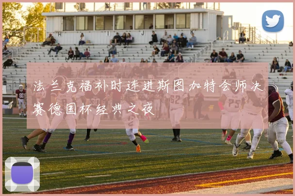法兰克福补时连进斯图加特会师决赛德国杯经典之夜