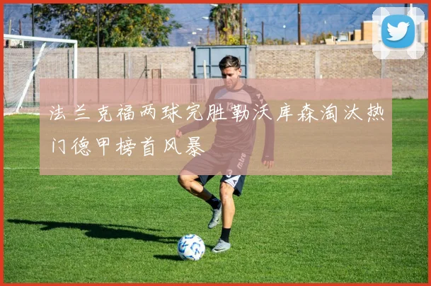 法兰克福两球完胜勒沃库森淘汰热门德甲榜首风暴