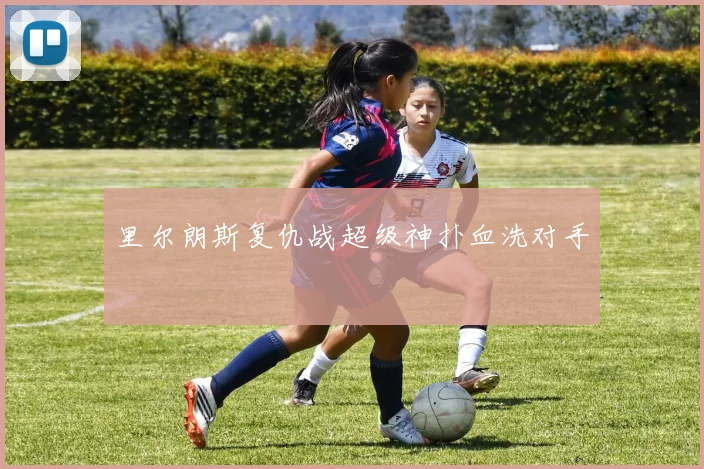 里尔朗斯复仇战超级神扑血洗对手