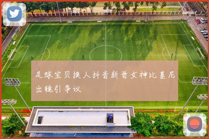 足球宝贝换人抖音新晋女神比基尼出镜引争议