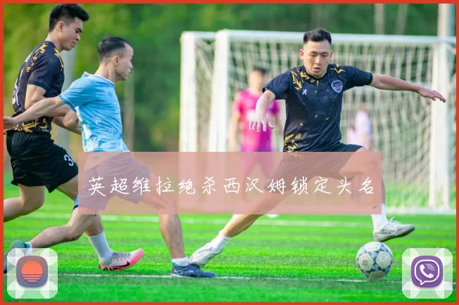 英超维拉绝杀西汉姆锁定头名