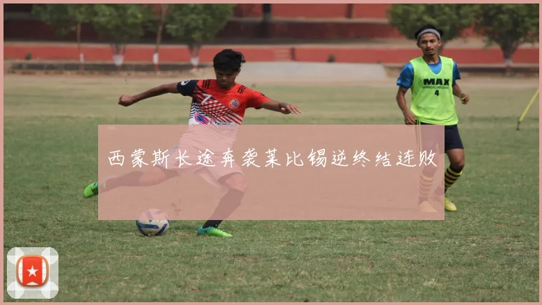 西蒙斯长途奔袭莱比锡逆终结连败