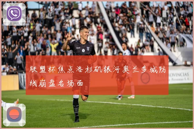 联盟杯焦点洛杉矶银河奥兰多城防线崩盘名场面