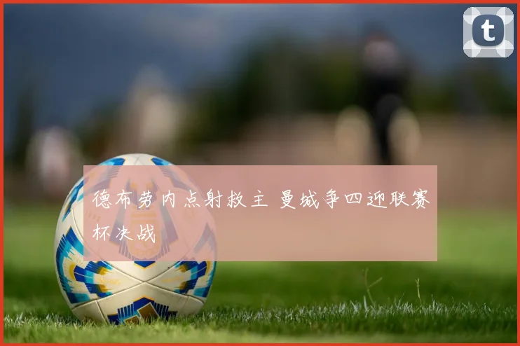 德布劳内点射救主 曼城争四迎联赛杯决战