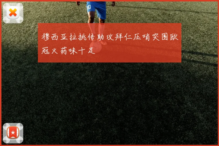 穆西亚拉挑传助攻拜仁压哨突围欧冠火药味十足