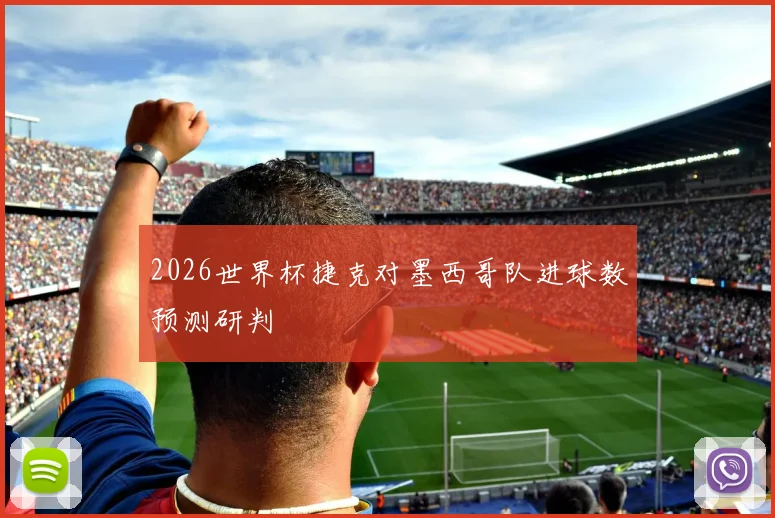2026世界杯捷克对墨西哥队进球数预测研判