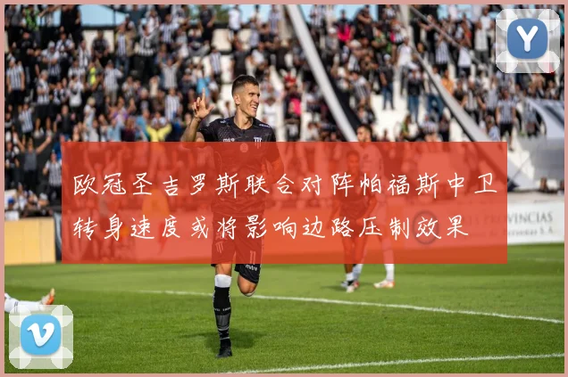 欧冠圣吉罗斯联合对阵帕福斯中卫转身速度或将影响边路压制效果