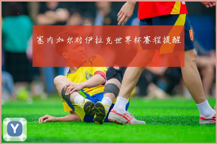 塞内加尔对伊拉克世界杯赛程提醒