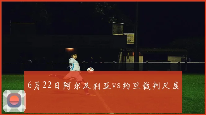 6月22日阿尔及利亚vs约旦裁判尺度