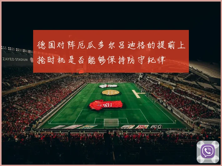 德国对阵厄瓜多尔吕迪格的提前上抢时机是否能够保持防守纪律
