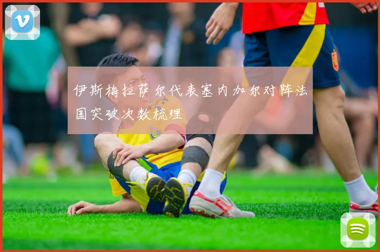 伊斯梅拉萨尔代表塞内加尔对阵法国突破次数梳理