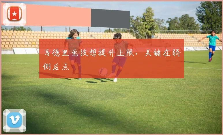 马德里竞技想提升上限，关键在弱侧后点