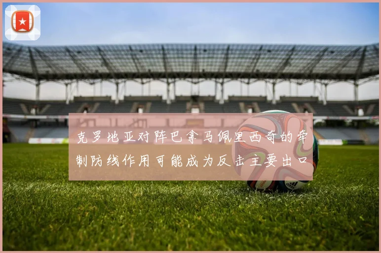 克罗地亚对阵巴拿马佩里西奇的牵制防线作用可能成为反击主要出口