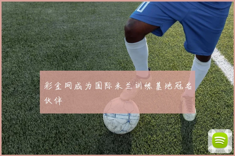 彩金网成为国际米兰训练基地冠名伙伴