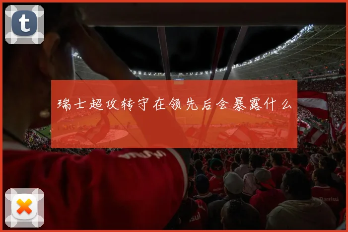 瑞士超攻转守在领先后会暴露什么