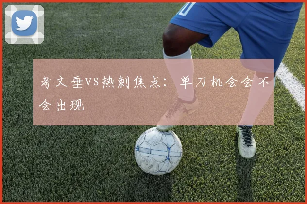 考文垂vs热刺焦点:单刀机会会不会出现