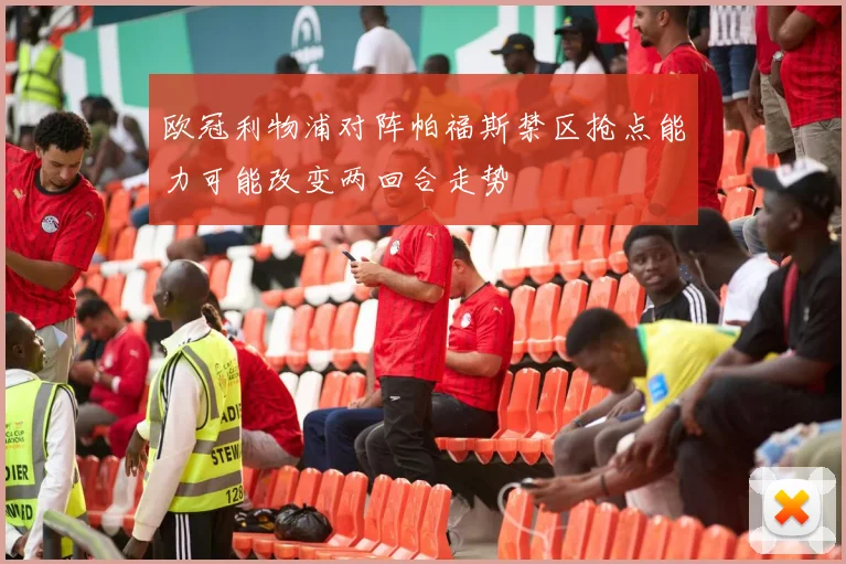 欧冠利物浦对阵帕福斯禁区抢点能力可能改变两回合走势