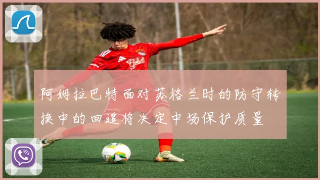 阿姆拉巴特面对苏格兰时的防守转换中的回追将决定中场保护质量