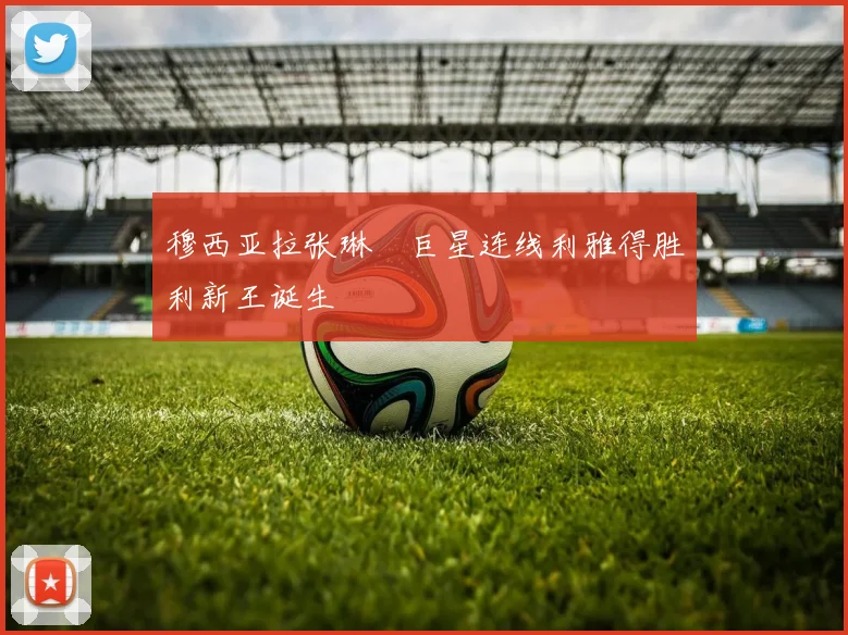 穆西亚拉张琳芃巨星连线利雅得胜利新王诞生