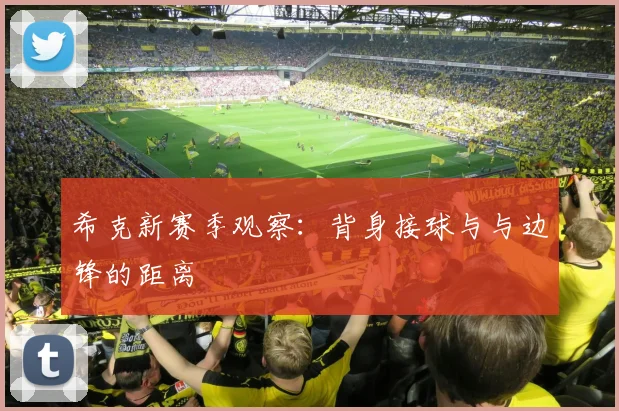 希克新赛季观察：背身接球与与边锋的距离