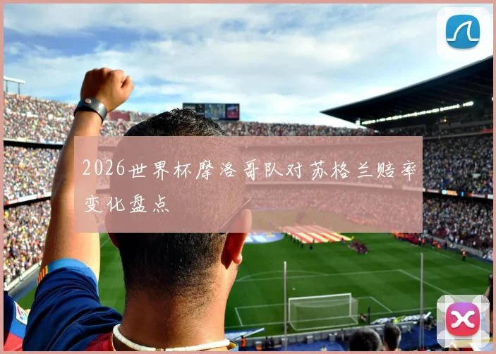 2026世界杯摩洛哥队对苏格兰赔率变化盘点