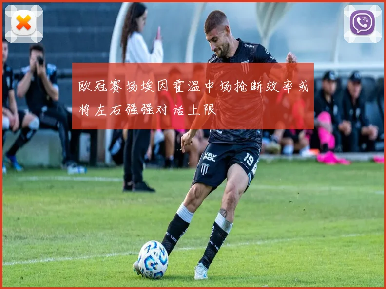 欧冠赛场埃因霍温中场抢断效率或将左右强强对话上限