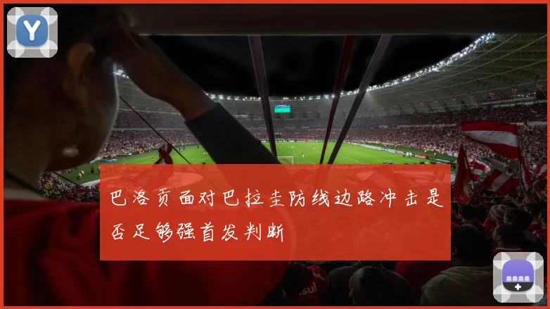 巴洛贡面对巴拉圭防线边路冲击是否足够强首发判断