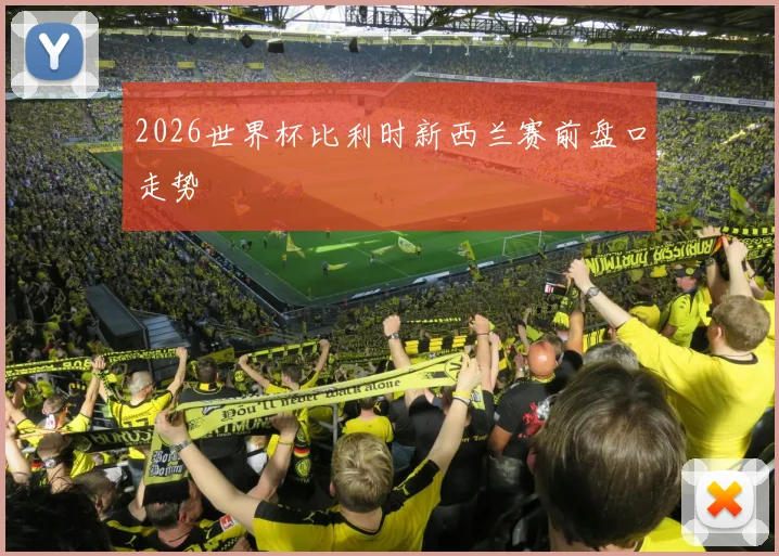 2026世界杯比利时新西兰赛前盘口走势