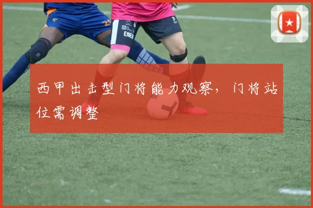 西甲出击型门将能力观察，门将站位需调整